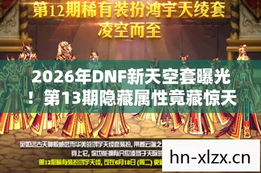 2026年DNF新天空套曝光!第13期隐藏属性竟藏惊天秘密? 2026年DNF新天空套曝光!第13期隐藏属性竟藏惊天秘密?