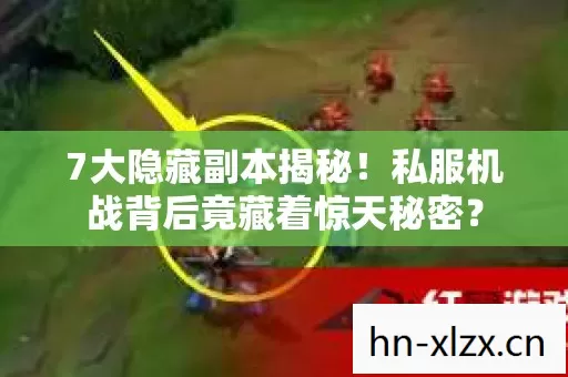 7大隐藏副本揭秘!私服机战背后竟藏着惊天秘密? 7大隐藏副本揭秘!私服机战背后竟藏着惊天秘密?