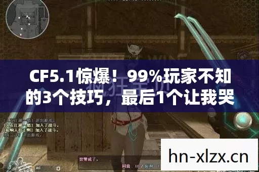 CF5.1惊爆!99%玩家不知的3个技巧,最后1个让我哭到凌晨三点 CF5.1惊爆!99%玩家不知的3个技巧,最后1个让我哭到凌晨三点