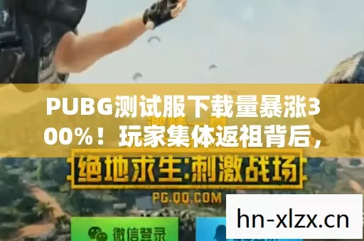 PUBG测试服下载量暴涨300%!玩家集体返祖背后,藏着2027年最暴利的游戏新蓝海 PUBG测试服下载量暴涨300%!玩家集体返祖背后,藏着2027年最暴利的游戏新蓝海