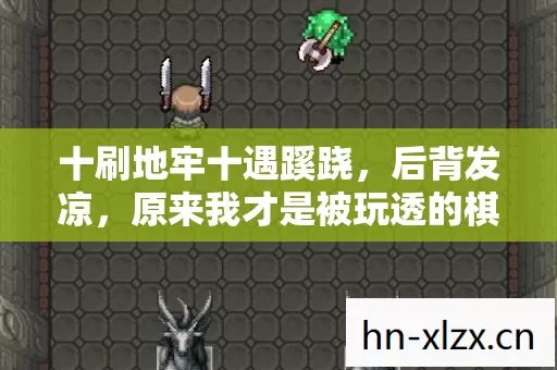 十刷地牢十遇蹊跷,后背发凉,原来我才是被玩透的棋子 十刷地牢十遇蹊跷,后背发凉,原来我才是被玩透的棋子