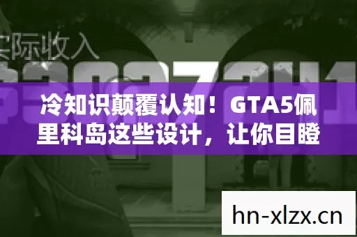 冷知识颠覆认知!GTA5佩里科岛这些设计,让你目瞪口呆! 冷知识颠覆认知!GTA5佩里科岛这些设计,让你目瞪口呆!