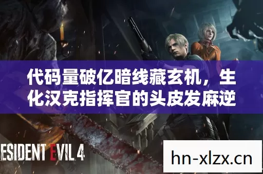 代码量破亿暗线藏玄机,生化汉克指挥官的头皮发麻逆袭 代码量破亿暗线藏玄机,生化汉克指挥官的头皮发麻逆袭