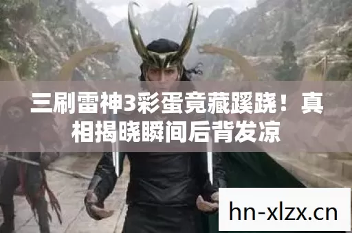 三刷雷神3彩蛋竟藏蹊跷!真相揭晓瞬间后背发凉 三刷雷神3彩蛋竟藏蹊跷!真相揭晓瞬间后背发凉
