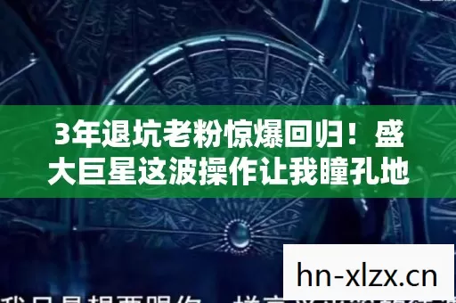 3年退坑老粉惊爆回归!盛大巨星这波操作让我瞳孔地震! 3年退坑老粉惊爆回归!盛大巨星这波操作让我瞳孔地震!