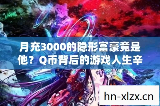月充3000的隐形富豪竟是他？Q币背后的游戏人生辛酸史
