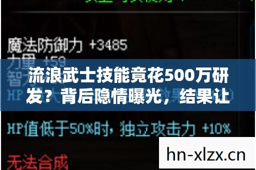流浪武士技能竟花500万研发?背后隐情曝光,结果让人吓一跳! 流浪武士技能竟花500万研发?背后隐情曝光,结果让人吓一跳!