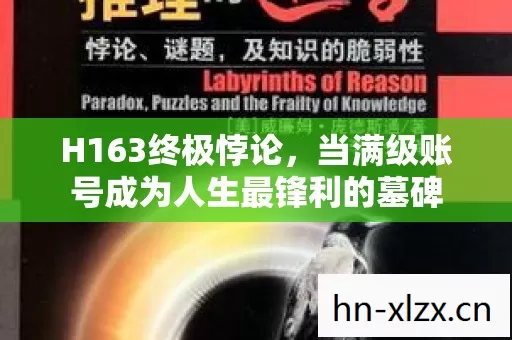 H163终极悖论,当满级账号成为人生最锋利的墓碑 H163终极悖论,当满级账号成为人生最锋利的墓碑