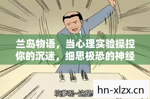 兰岛物语,当心理实验操控你的沉迷,细思极恐的神经陷阱 兰岛物语,当心理实验操控你的沉迷,细思极恐的神经陷阱
