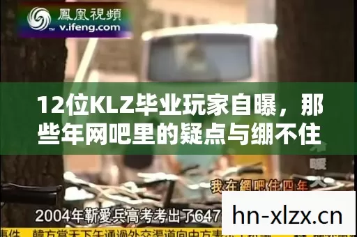 12位KLZ毕业玩家自曝,那些年网吧里的疑点与绷不住的瞬间 12位KLZ毕业玩家自曝,那些年网吧里的疑点与绷不住的瞬间