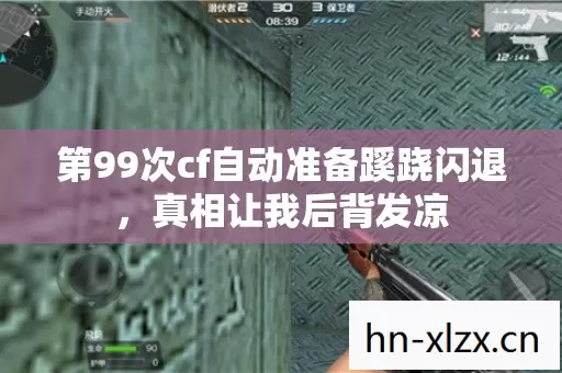 第99次cf自动准备蹊跷闪退,真相让我后背发凉 第99次cf自动准备蹊跷闪退,真相让我后背发凉