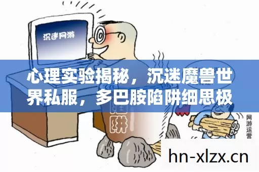心理实验揭秘,沉迷魔兽世界私服,多巴胺陷阱细思极恐 心理实验揭秘,沉迷魔兽世界私服,多巴胺陷阱细思极恐