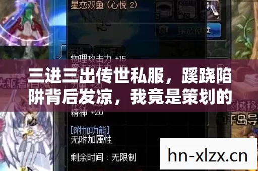 三进三出传世私服,蹊跷陷阱背后发凉,我竟是策划的提线木偶? 三进三出传世私服,蹊跷陷阱背后发凉,我竟是策划的提线木偶?