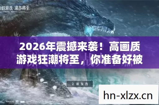 2026年震撼来袭！高画质游戏狂潮将至，你准备好被颠覆了吗？