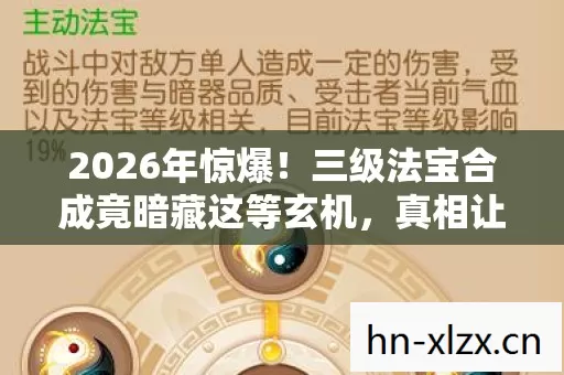 2026年惊爆!三级法宝合成竟暗藏这等玄机,真相让人窒息! 2026年惊爆!三级法宝合成竟暗藏这等玄机,真相让人窒息!
