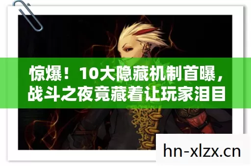 惊爆！10大隐藏机制首曝，战斗之夜竟藏着让玩家泪目的真相？