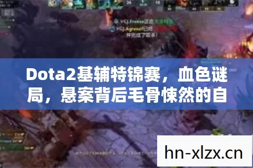 Dota2基辅特锦赛，血色谜局，悬案背后毛骨悚然的自戮真相