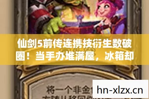 仙剑5前传连携技衍生数破圈!当手办堆满屋,冰箱却唱起空城计 仙剑5前传连携技衍生数破圈!当手办堆满屋,冰箱却唱起空城计