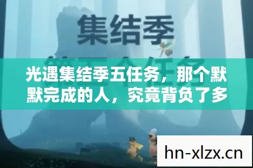 光遇集结季五任务,那个默默完成的人,究竟背负了多少心酸? 光遇集结季五任务,那个默默完成的人,究竟背负了多少心酸?