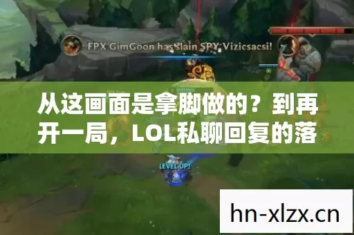 从这画面是拿脚做的?到再开一局,LOL私聊回复的落差真相,笑着笑着就哭了 从这画面是拿脚做的?到再开一局,LOL私聊回复的落差真相,笑着笑着就哭了