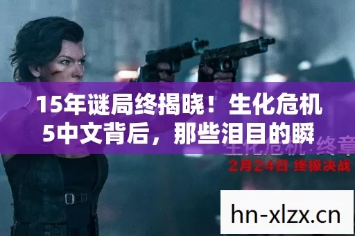 15年谜局终揭晓!生化危机5中文背后,那些泪目的瞬间与真相 15年谜局终揭晓!生化危机5中文背后,那些泪目的瞬间与真相