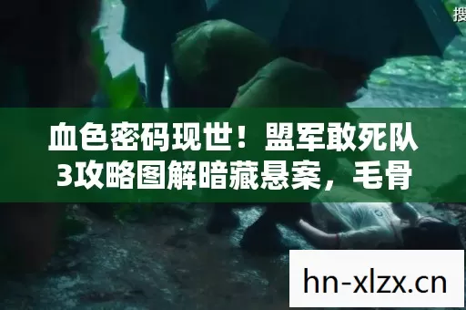 血色密码现世!盟军敢死队3攻略图解暗藏悬案,毛骨悚然真相待解 血色密码现世!盟军敢死队3攻略图解暗藏悬案,毛骨悚然真相待解