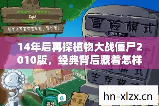 14年后再探植物大战僵尸2010版,经典背后藏着怎样的震撼真相? 14年后再探植物大战僵尸2010版,经典背后藏着怎样的震撼真相?