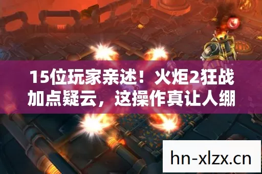 15位玩家亲述!火炬2狂战加点疑云,这操作真让人绷不住 15位玩家亲述!火炬2狂战加点疑云,这操作真让人绷不住