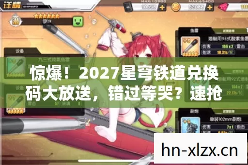 惊爆!2027星穹铁道兑换码大放送,错过等哭?速抢! 惊爆!2027星穹铁道兑换码大放送,错过等哭?速抢!