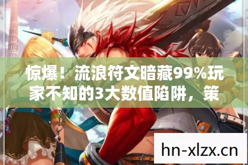 惊爆!流浪符文暗藏99%玩家不知的3大数值陷阱,策划看了都慌! 惊爆!流浪符文暗藏99%玩家不知的3大数值陷阱,策划看了都慌!