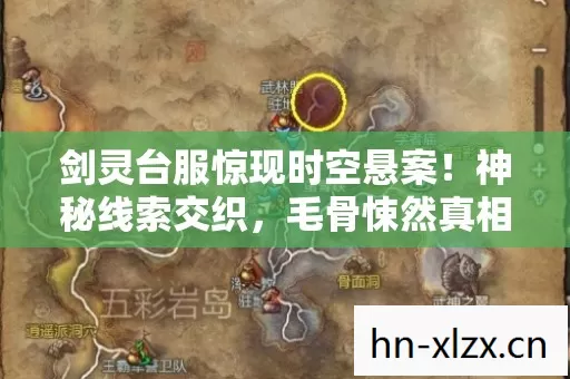 剑灵台服惊现时空悬案!神秘线索交织,毛骨悚然真相待揭 剑灵台服惊现时空悬案!神秘线索交织,毛骨悚然真相待揭