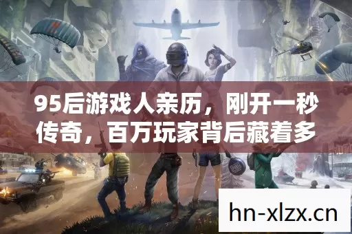 95后游戏人亲历,刚开一秒传奇,百万玩家背后藏着多少心酸泪? 95后游戏人亲历,刚开一秒传奇,百万玩家背后藏着多少心酸泪?