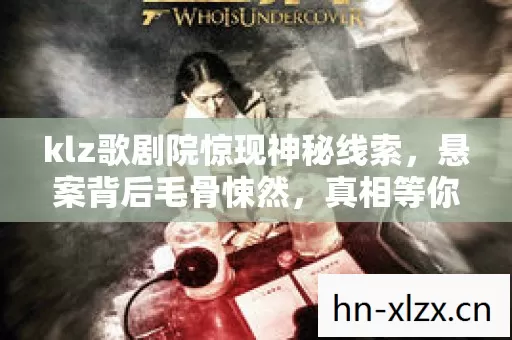 klz歌剧院惊现神秘线索,悬案背后毛骨悚然,真相等你揭开! klz歌剧院惊现神秘线索,悬案背后毛骨悚然,真相等你揭开!