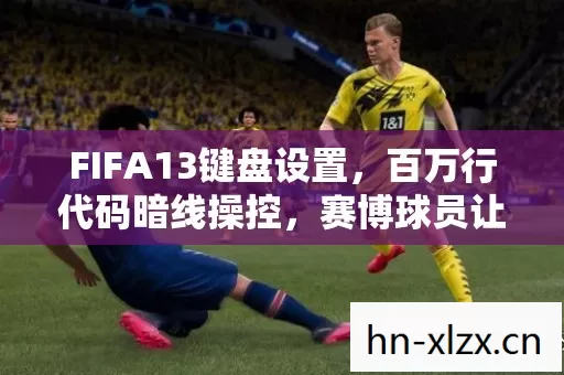 FIFA13键盘设置,百万行代码暗线操控,赛博球员让玩家头皮发麻 FIFA13键盘设置,百万行代码暗线操控,赛博球员让玩家头皮发麻