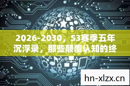 2026-2030,S3赛季五年沉浮录,那些颠覆认知的终极真相! 2026-2030,S3赛季五年沉浮录,那些颠覆认知的终极真相!