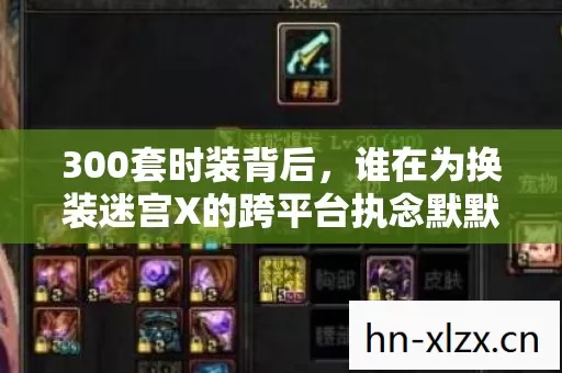 300套时装背后,谁在为换装迷宫X的跨平台执念默默流泪? 300套时装背后,谁在为换装迷宫X的跨平台执念默默流泪?