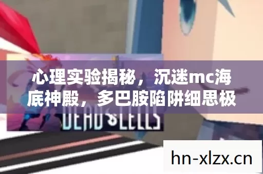 心理实验揭秘,沉迷mc海底神殿,多巴胺陷阱细思极恐 心理实验揭秘,沉迷mc海底神殿,多巴胺陷阱细思极恐