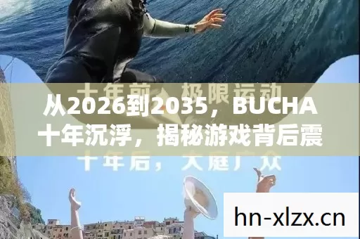 从2026到2035,BUCHA十年沉浮,揭秘游戏背后震撼真相! 从2026到2035,BUCHA十年沉浮,揭秘游戏背后震撼真相!