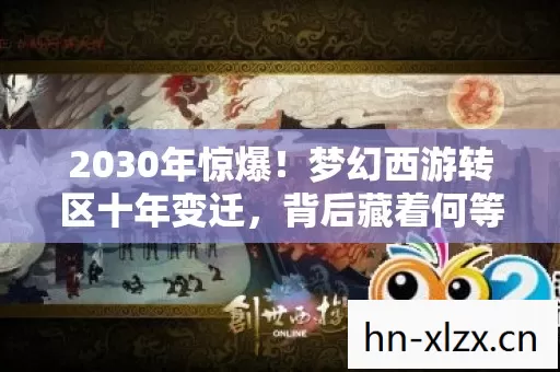 2030年惊爆!梦幻西游转区十年变迁,背后藏着何等震撼秘密? 2030年惊爆!梦幻西游转区十年变迁,背后藏着何等震撼秘密?