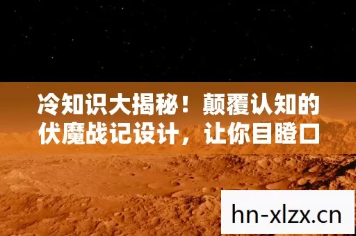 冷知识大揭秘!颠覆认知的伏魔战记设计,让你目瞪口呆! 冷知识大揭秘!颠覆认知的伏魔战记设计,让你目瞪口呆!