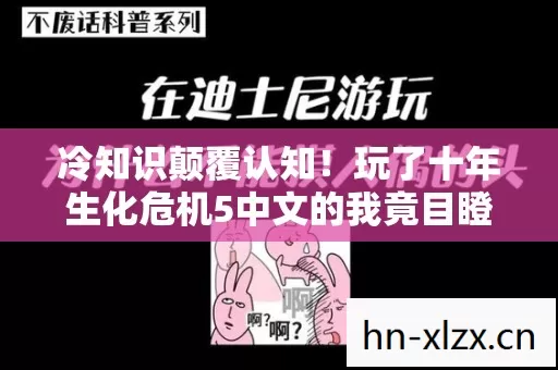 冷知识颠覆认知!玩了十年生化危机5中文的我竟目瞪口呆 冷知识颠覆认知!玩了十年生化危机5中文的我竟目瞪口呆
