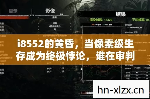 i8552的黄昏,当像素级生存成为终极悖论,谁在审判我的灵魂? i8552的黄昏,当像素级生存成为终极悖论,谁在审判我的灵魂?