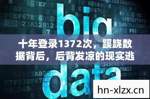 十年登录1372次,蹊跷数据背后,后背发凉的现实逃亡 十年登录1372次,蹊跷数据背后,后背发凉的现实逃亡