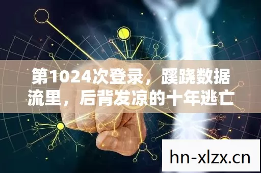 第1024次登录,蹊跷数据流里,后背发凉的十年逃亡真相 第1024次登录,蹊跷数据流里,后背发凉的十年逃亡真相