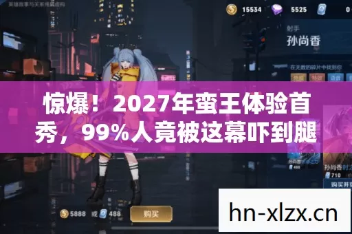 惊爆!2027年蛮王体验首秀,99%人竟被这幕吓到腿软? 惊爆!2027年蛮王体验首秀,99%人竟被这幕吓到腿软?