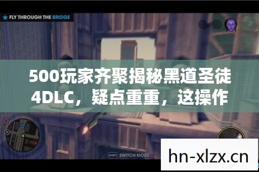 500玩家齐聚揭秘黑道圣徒4DLC,疑点重重,这操作真绷不住了! 500玩家齐聚揭秘黑道圣徒4DLC,疑点重重,这操作真绷不住了!