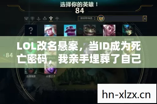 LOL改名悬案,当ID成为死亡密码,我亲手埋葬了自己第10001次呼吸 LOL改名悬案,当ID成为死亡密码,我亲手埋葬了自己第10001次呼吸