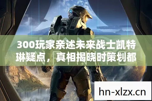 300玩家亲述未来战士凯特琳疑点，真相揭晓时策划都绷不住了！