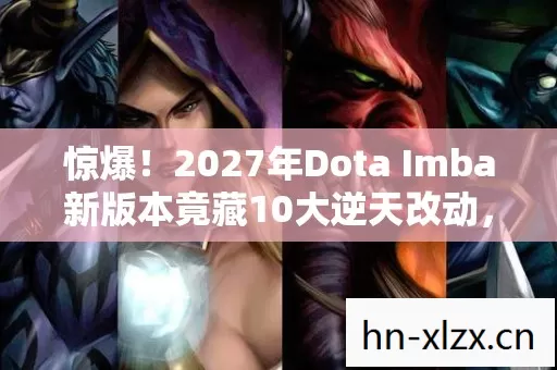 惊爆!2027年Dota Imba新版本竟藏10大逆天改动,谁能称王? 惊爆!2027年Dota Imba新版本竟藏10大逆天改动,谁能称王?