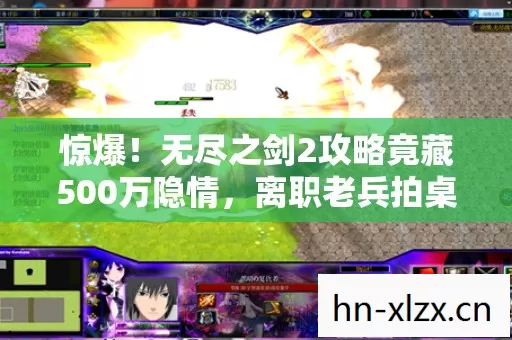惊爆!无尽之剑2攻略竟藏500万隐情,离职老兵拍桌揭秘吓你一跳! 惊爆!无尽之剑2攻略竟藏500万隐情,离职老兵拍桌揭秘吓你一跳!